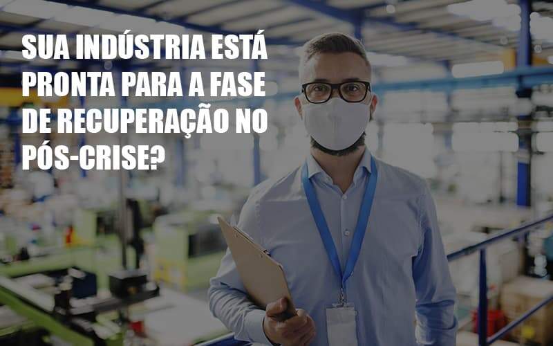 sua-industria-esta-pronta-para-a-fase-de-recuperacao-no-pos-crise