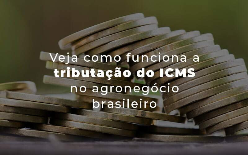 Veja Como Funciona A Tributacao Do Icms No Agronegocio Brasileiro Blog - Quero montar uma empresa
